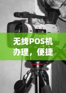 无线POS机办理，便捷、高效、安全的新选择