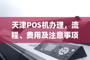 天津POS机办理，流程、费用及注意事项