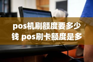 pos机刷额度要多少钱 pos刷卡额度是多少