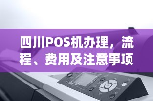 四川POS机办理，流程、费用及注意事项