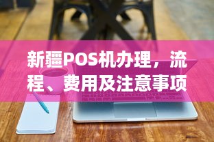 新疆POS机办理，流程、费用及注意事项