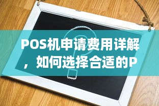 POS机申请费用详解，如何选择合适的POS机及注意事项