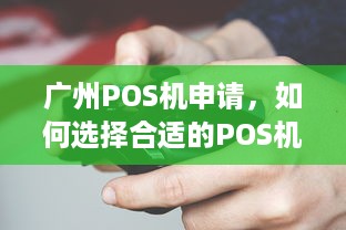 广州POS机申请，如何选择合适的POS机及办理流程