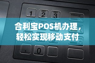 合利宝POS机办理，轻松实现移动支付