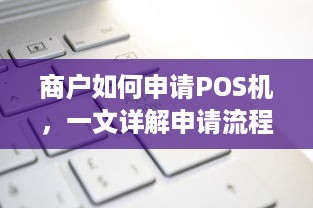 商户如何申请POS机，一文详解申请流程与注意事项