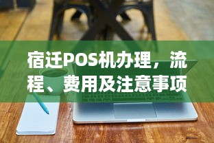 宿迁POS机办理，流程、费用及注意事项