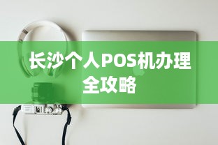 长沙个人POS机办理全攻略