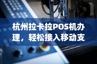 杭州拉卡拉POS机办理，轻松接入移动支付时代