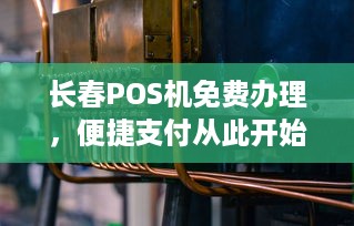 长春POS机免费办理，便捷支付从此开始