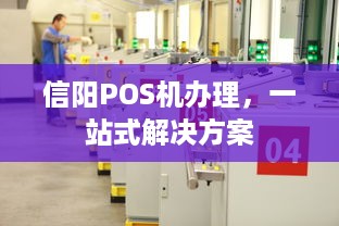 信阳POS机办理，一站式解决方案