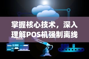 掌握核心技术，深入理解POS机强制离线问题及有效申请方法