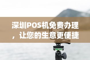 深圳POS机免费办理，让您的生意更便捷