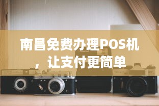 南昌免费办理POS机，让支付更简单