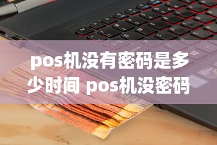 pos机没有密码是多少时间 pos机没密码能刷卡吗