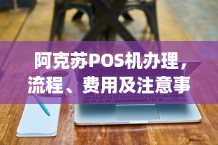 阿克苏POS机办理，流程、费用及注意事项