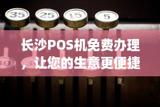 长沙POS机免费办理，让您的生意更便捷