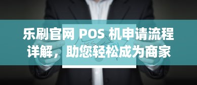 乐刷官网 POS 机申请流程详解，助您轻松成为商家