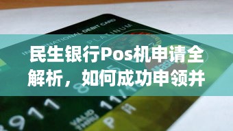 民生银行Pos机申请全解析，如何成功申领并使用民生银行的POS机服务