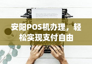 安阳POS机办理，轻松实现支付自由