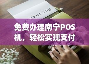 免费办理南宁POS机，轻松实现支付自由