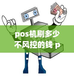 pos机刷多少不风控的钱 pos机刷多少比较安全