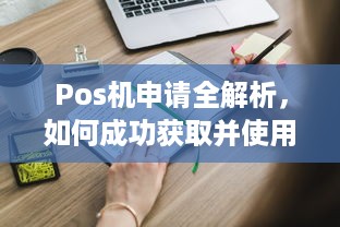 Pos机申请全解析，如何成功获取并使用POS机