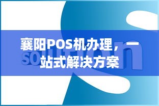 襄阳POS机办理，一站式解决方案