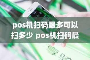 pos机扫码最多可以扫多少 pos机扫码最多可以扫多少钱