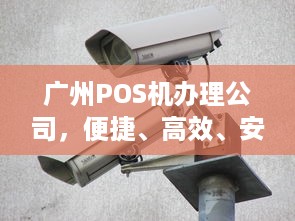 广州POS机办理公司，便捷、高效、安全