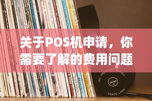 关于POS机申请，你需要了解的费用问题