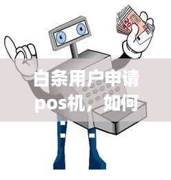 白条用户申请pos机，如何操作与注意事项