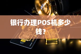 银行办理POS机多少钱？