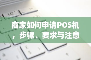 商家如何申请POS机，步骤、要求与注意事项