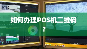 如何办理POS机二维码？