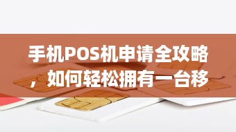 手机POS机申请全攻略，如何轻松拥有一台移动支付神器