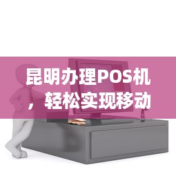 昆明办理POS机，轻松实现移动支付