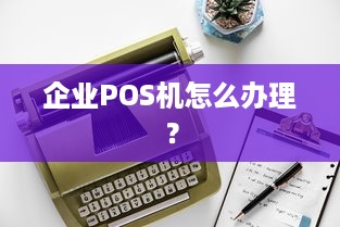 企业POS机怎么办理？