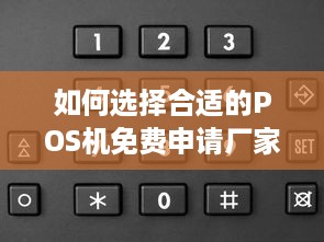 如何选择合适的POS机免费申请厂家