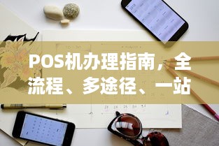 POS机办理指南，全流程、多途径、一站式服务