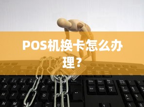 POS机换卡怎么办理？