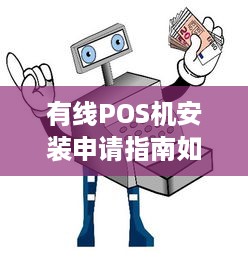 有线POS机安装申请指南如何顺利完成有线POS机的安装及使用