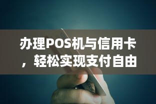 办理POS机与信用卡，轻松实现支付自由！