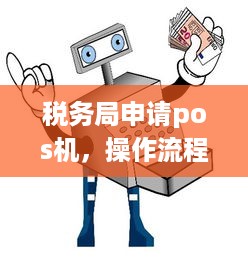 税务局申请pos机，操作流程与注意事项