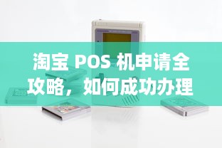 淘宝 POS 机申请全攻略，如何成功办理并使用？