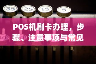 POS机刷卡办理，步骤、注意事项与常见问题