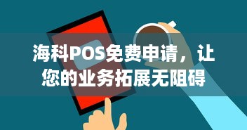 海科POS免费申请，让您的业务拓展无阻碍