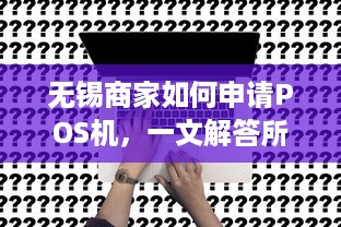 无锡商家如何申请POS机，一文解答所有疑问