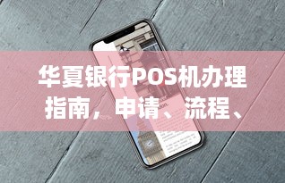 华夏银行POS机办理指南，申请、流程、费用及常见问题