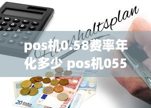 pos机0.58费率年化多少 pos机055的费率怎么算