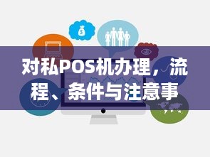 对私POS机办理，流程、条件与注意事项